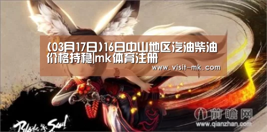 (03月17日)16日中山地区汽油柴油价格持稳|mk体育注册(图4) mk体育在线