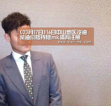 (03月17日)16日中山地区汽油柴油价格持稳|mk体育注册(图3) mk体育下载